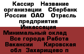 Кассир › Название организации ­ Сбербанк России, ОАО › Отрасль предприятия ­ Инкассация › Минимальный оклад ­ 1 - Все города Работа » Вакансии   . Кировская обл.,Захарищево п.